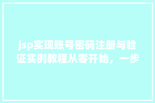 jsp实现账号密码注册与验证实例教程从零开始，一步步打造属于自己的登录系统