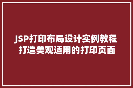 JSP打印布局设计实例教程打造美观适用的打印页面