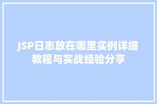 JSP日志放在哪里实例详细教程与实战经验分享