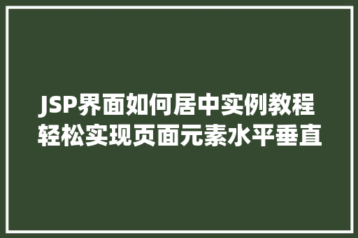 JSP界面如何居中实例教程轻松实现页面元素水平垂直居中 合同范本