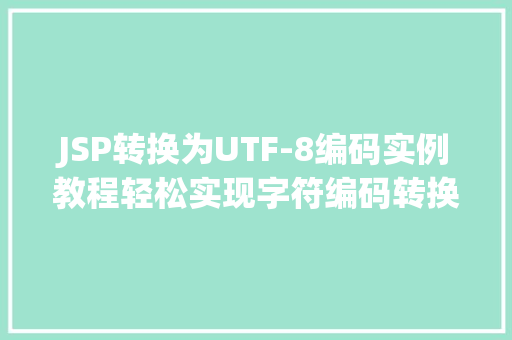 JSP转换为UTF-8编码实例教程轻松实现字符编码转换