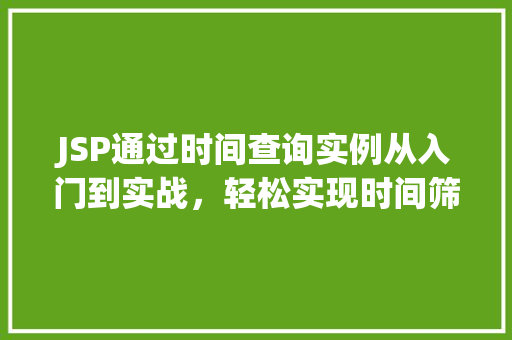 JSP通过时间查询实例从入门到实战，轻松实现时间筛选功能