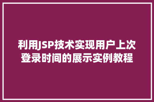 利用JSP技术实现用户上次登录时间的展示实例教程