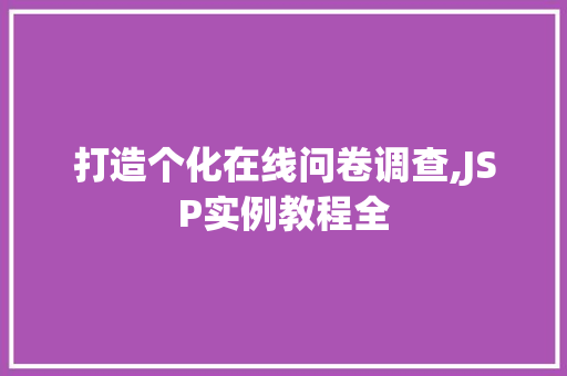 打造个化在线问卷调查,JSP实例教程全