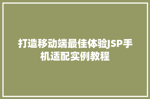 打造移动端最佳体验JSP手机适配实例教程