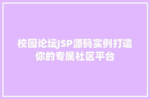 校园论坛JSP源码实例打造你的专属社区平台