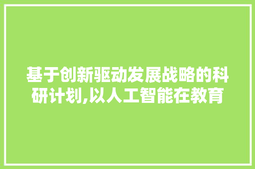 基于创新驱动发展战略的科研计划,以人工智能在教育领域的应用为例