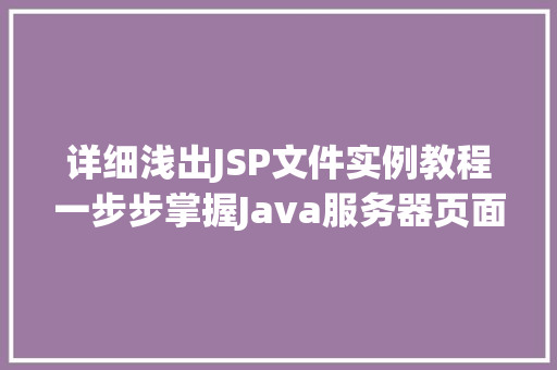详细浅出JSP文件实例教程一步步掌握Java服务器页面编程