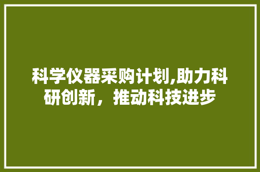 科学仪器采购计划,助力科研创新，推动科技进步