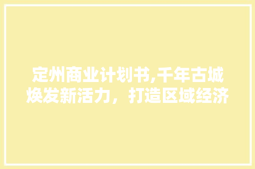 定州商业计划书,千年古城焕发新活力，打造区域经济新引擎
