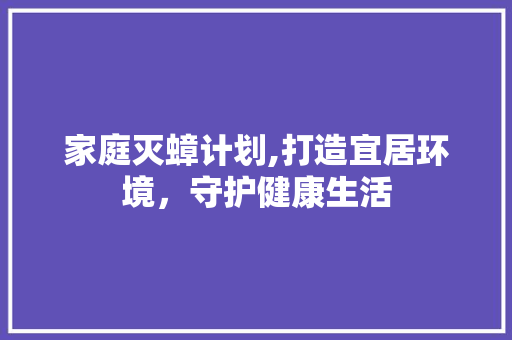 家庭灭蟑计划,打造宜居环境，守护健康生活
