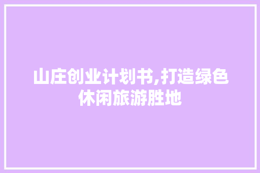山庄创业计划书,打造绿色休闲旅游胜地
