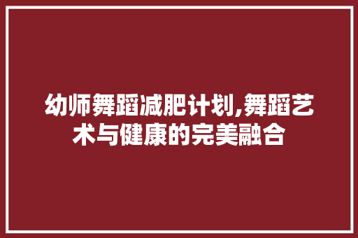 幼师舞蹈减肥计划,舞蹈艺术与健康的完美融合