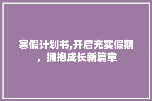 寒假计划书,开启充实假期，拥抱成长新篇章