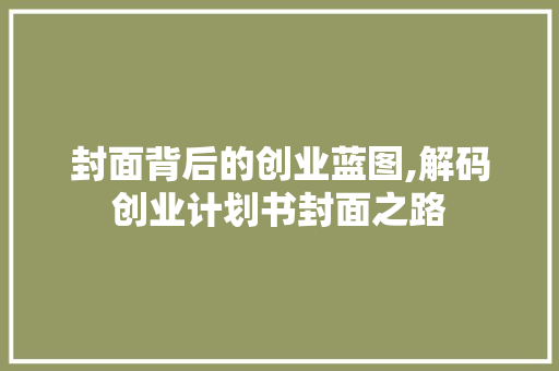 封面背后的创业蓝图,解码创业计划书封面之路