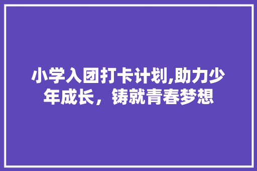 小学入团打卡计划,助力少年成长，铸就青春梦想 名人名言