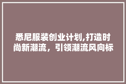 悉尼服装创业计划,打造时尚新潮流，引领潮流风向标 名人名言