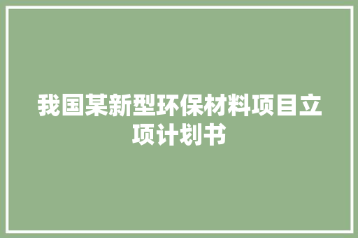 我国某新型环保材料项目立项计划书
