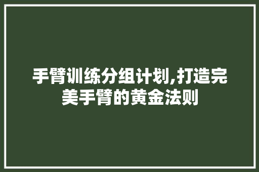 手臂训练分组计划,打造完美手臂的黄金法则 名人名言