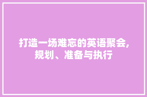 打造一场难忘的英语聚会,规划、准备与执行