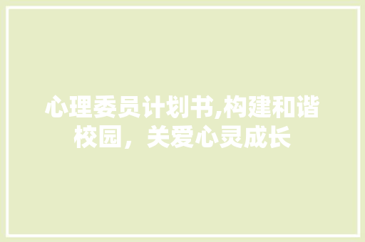 心理委员计划书,构建和谐校园，关爱心灵成长