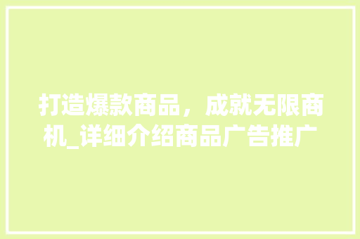 打造爆款商品，成就无限商机_详细介绍商品广告推广计划 国学经典