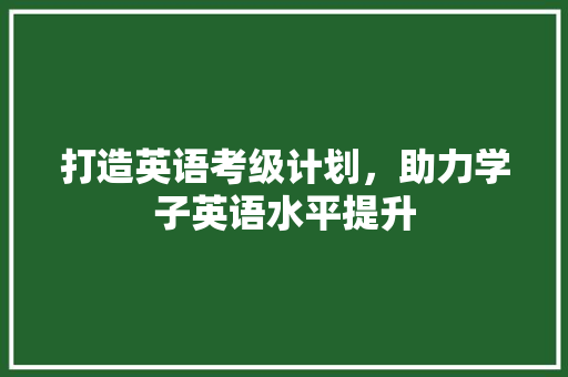 打造英语考级计划，助力学子英语水平提升