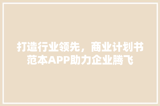 打造行业领先，商业计划书范本APP助力企业腾飞