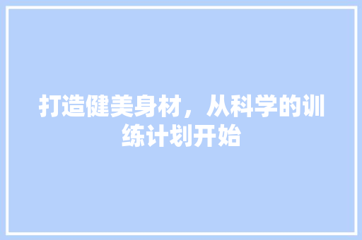 打造健美身材，从科学的训练计划开始
