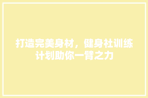 打造完美身材，健身社训练计划助你一臂之力