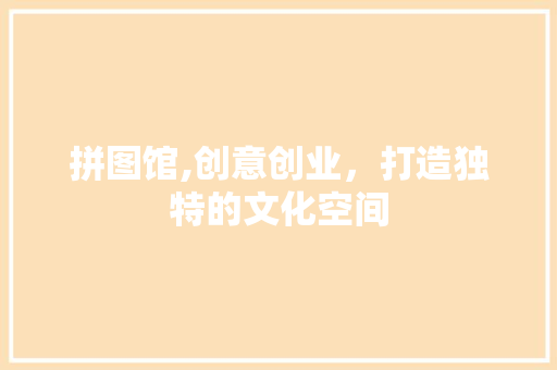 拼图馆,创意创业，打造独特的文化空间