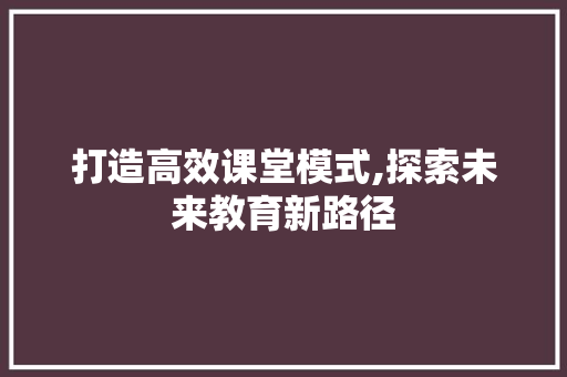 打造高效课堂模式,探索未来教育新路径