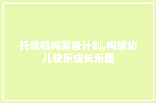 托幼机构筹备计划,构建幼儿快乐成长乐园