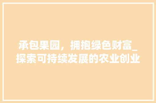 承包果园，拥抱绿色财富_探索可持续发展的农业创业之路
