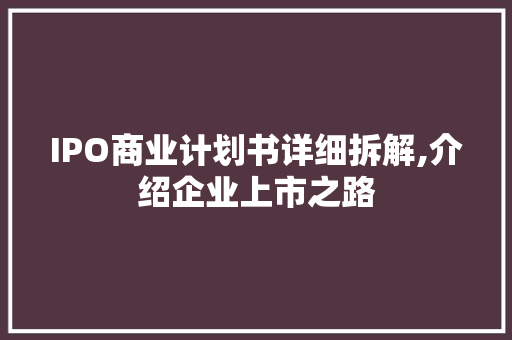 IPO商业计划书详细拆解,介绍企业上市之路