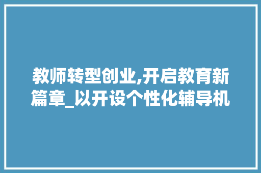教师转型创业,开启教育新篇章_以开设个性化辅导机构为例