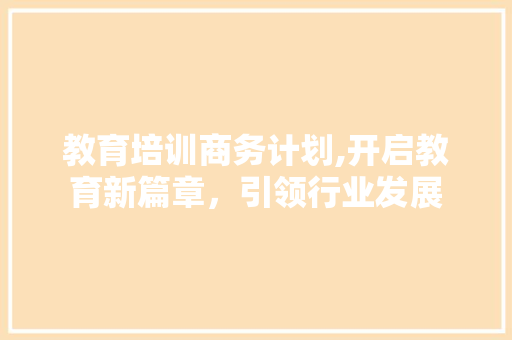 教育培训商务计划,开启教育新篇章，引领行业发展 成语大全