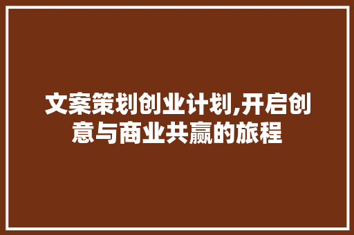 文案策划创业计划,开启创意与商业共赢的旅程