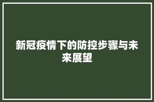 新冠疫情下的防控步骤与未来展望