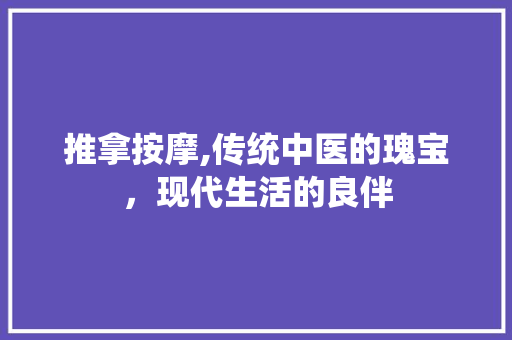 推拿按摩,传统中医的瑰宝，现代生活的良伴