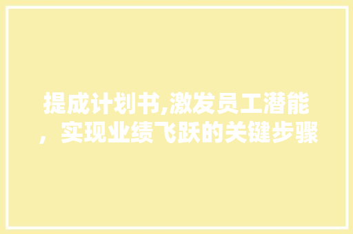 提成计划书,激发员工潜能，实现业绩飞跃的关键步骤