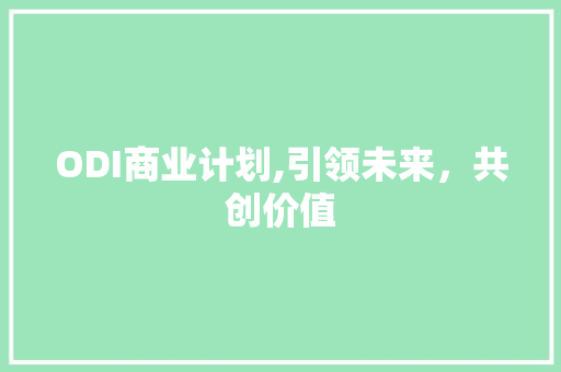 ODI商业计划,引领未来，共创价值