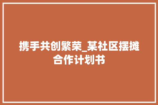 携手共创繁荣_某社区摆摊合作计划书