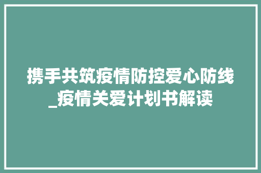 携手共筑疫情防控爱心防线_疫情关爱计划书解读