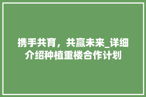 携手共育，共赢未来_详细介绍种植重楼合作计划
