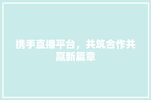 携手直播平台，共筑合作共赢新篇章