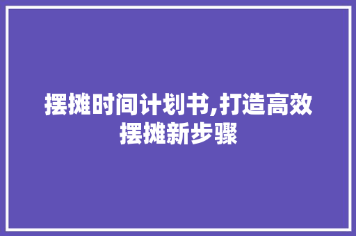 摆摊时间计划书,打造高效摆摊新步骤