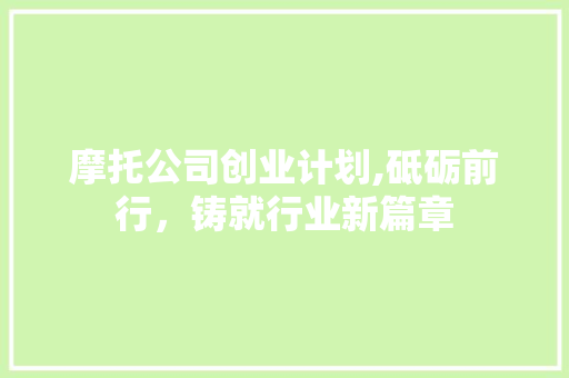 摩托公司创业计划,砥砺前行，铸就行业新篇章