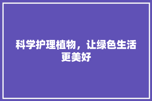 科学护理植物，让绿色生活更美好