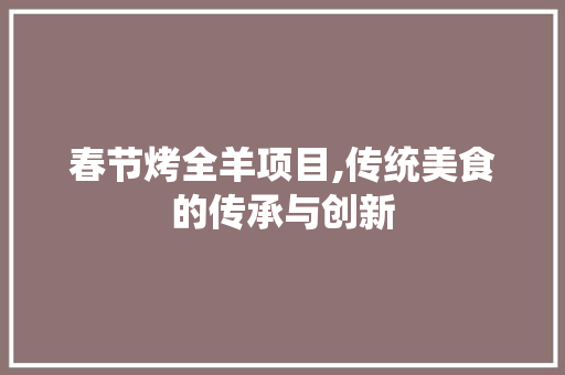 春节烤全羊项目,传统美食的传承与创新